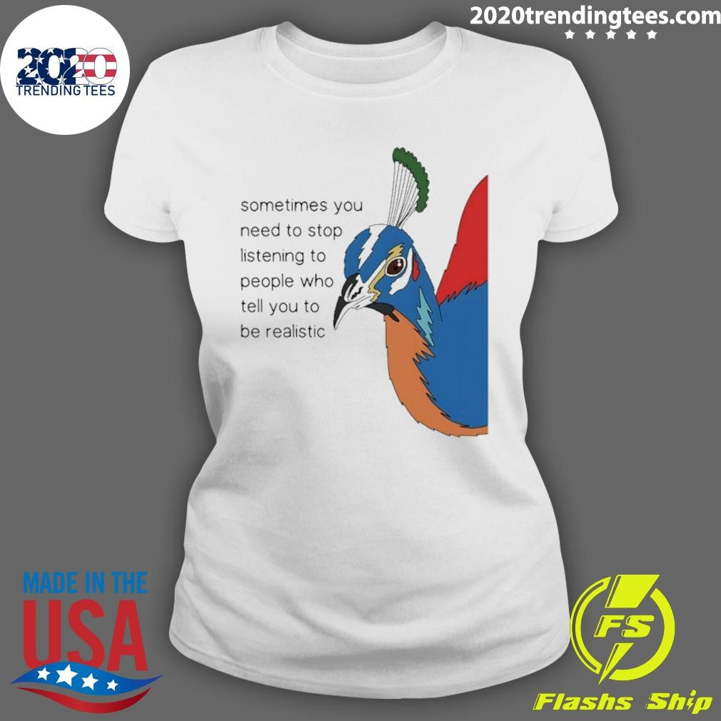 Pheasant Himalayan Sometimes You Need To Stop Listening To People Who Tell You To Be Realistic Shirt