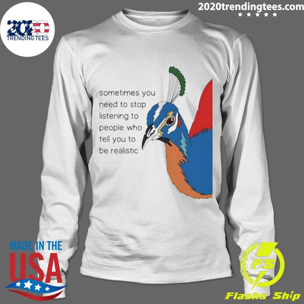Pheasant Himalayan Sometimes You Need To Stop Listening To People Who Tell You To Be Realistic Shirt