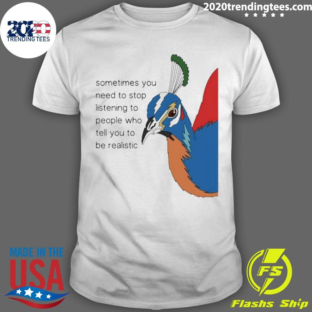 Pheasant Himalayan Sometimes You Need To Stop Listening To People Who Tell You To Be Realistic Shirt