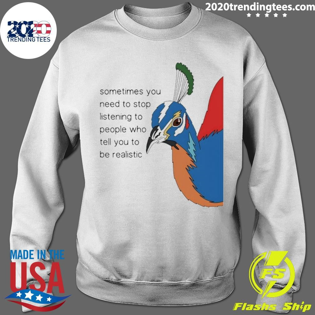 Pheasant Himalayan Sometimes You Need To Stop Listening To People Who Tell You To Be Realistic Shirt