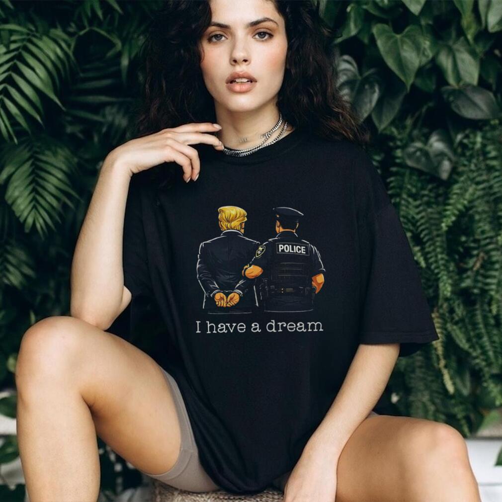 Political Humor I Have A Dream Police Arrest Shirt