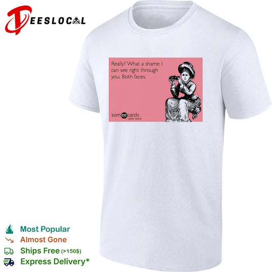 Really what a shame I can see right through you both faces someecards shirt