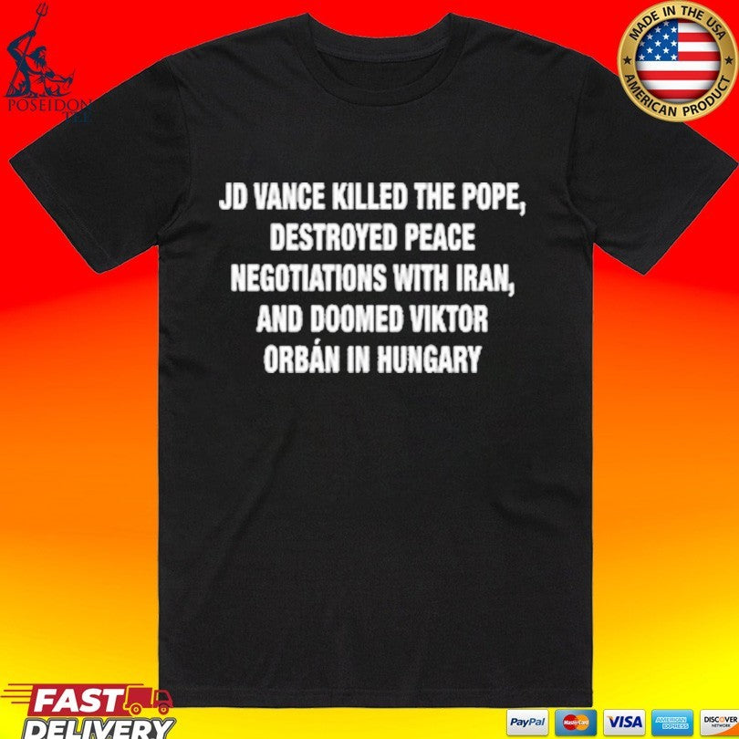 Jd Vance Killed The Pope, Destroyed Peace Negotiations With Iran, And Doomed Viktor Orban In Hungary T-shirt