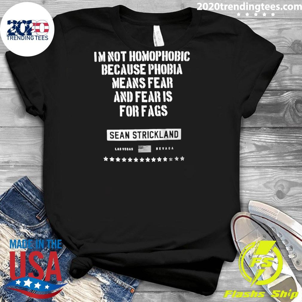 Sean Strickland I’m Not Homophobic Because Phobia Means Fear And Fear Is For Fags Shirt