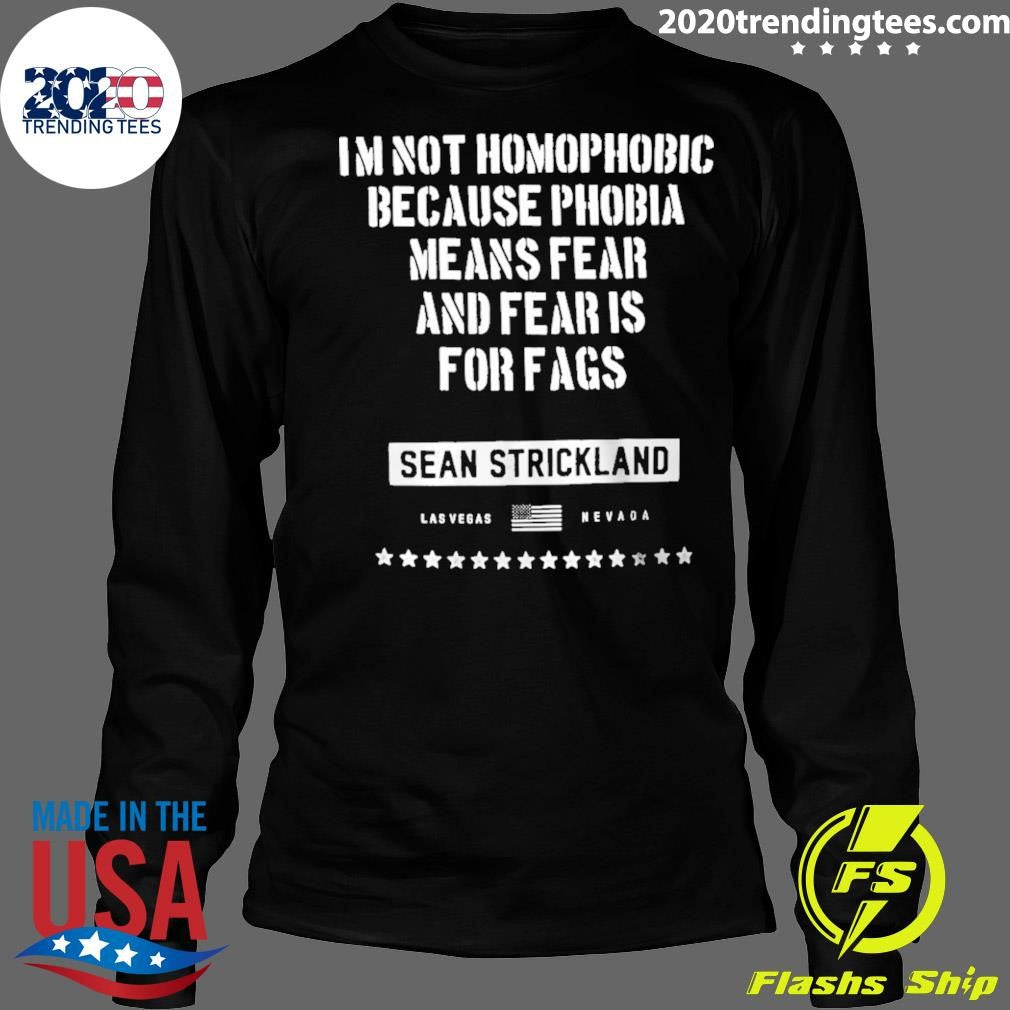 Sean Strickland I’m Not Homophobic Because Phobia Means Fear And Fear Is For Fags Shirt