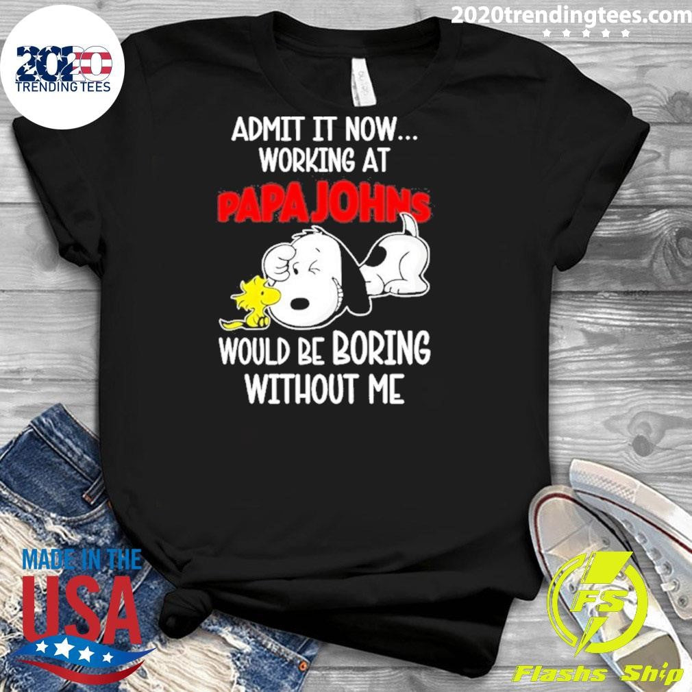 Snoopy And Woodstock Admit It Now Working At Papa Johns Pizza Would Be Boring Without Me Shirt