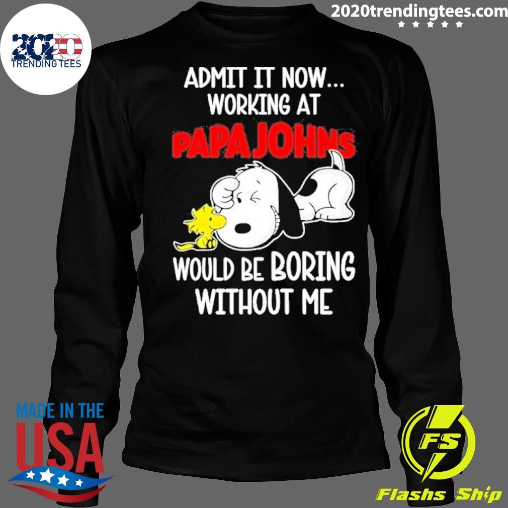 Snoopy And Woodstock Admit It Now Working At Papa Johns Pizza Would Be Boring Without Me Shirt