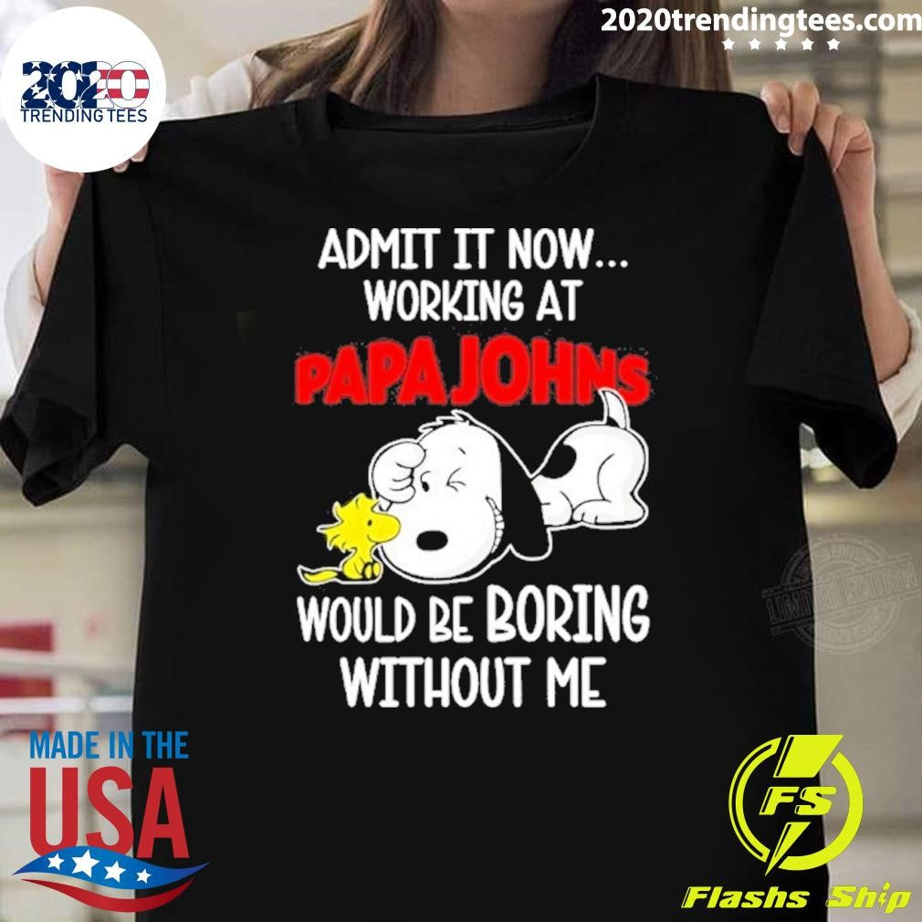 Snoopy And Woodstock Admit It Now Working At Papa Johns Pizza Would Be Boring Without Me Shirt