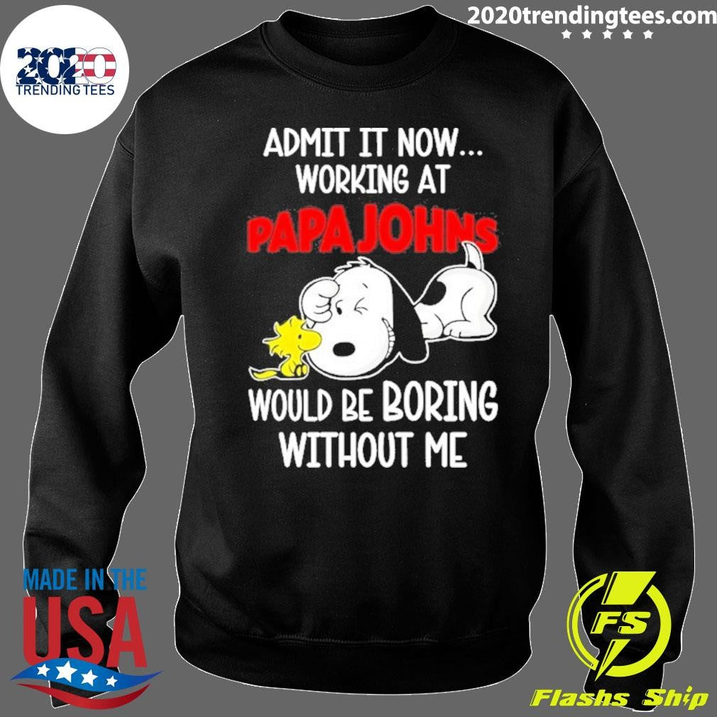 Snoopy And Woodstock Admit It Now Working At Papa Johns Pizza Would Be Boring Without Me Shirt