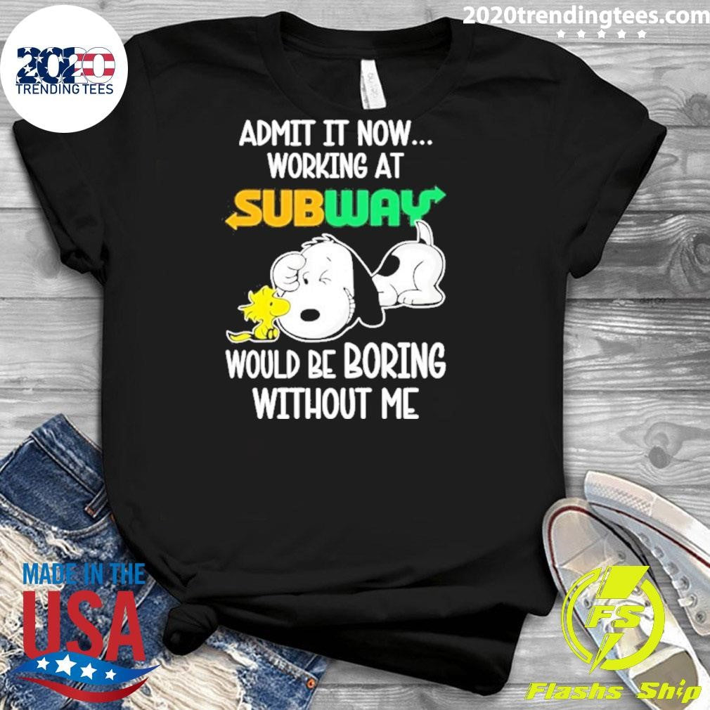 Snoopy And Woodstock Admit It Now Working At Subway Would Be Boring Without Me Shirt
