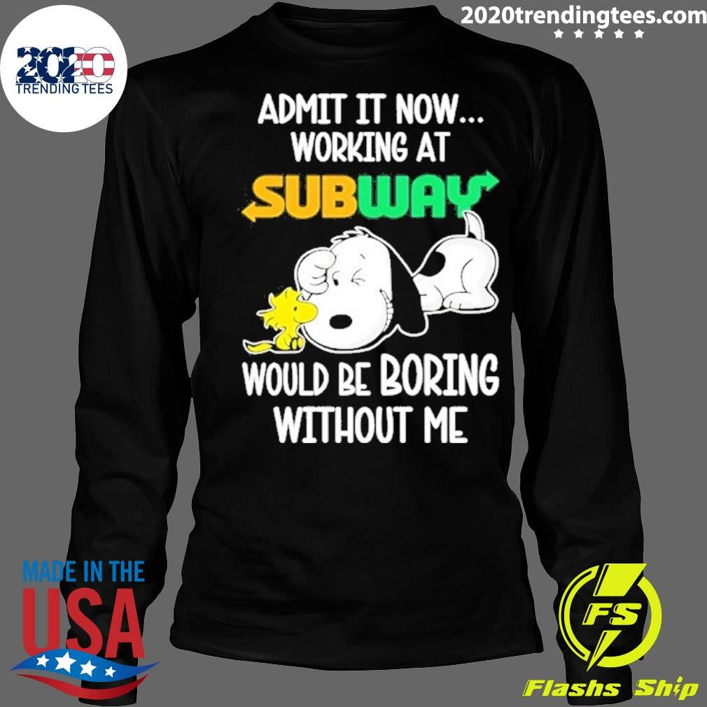 Snoopy And Woodstock Admit It Now Working At Subway Would Be Boring Without Me Shirt