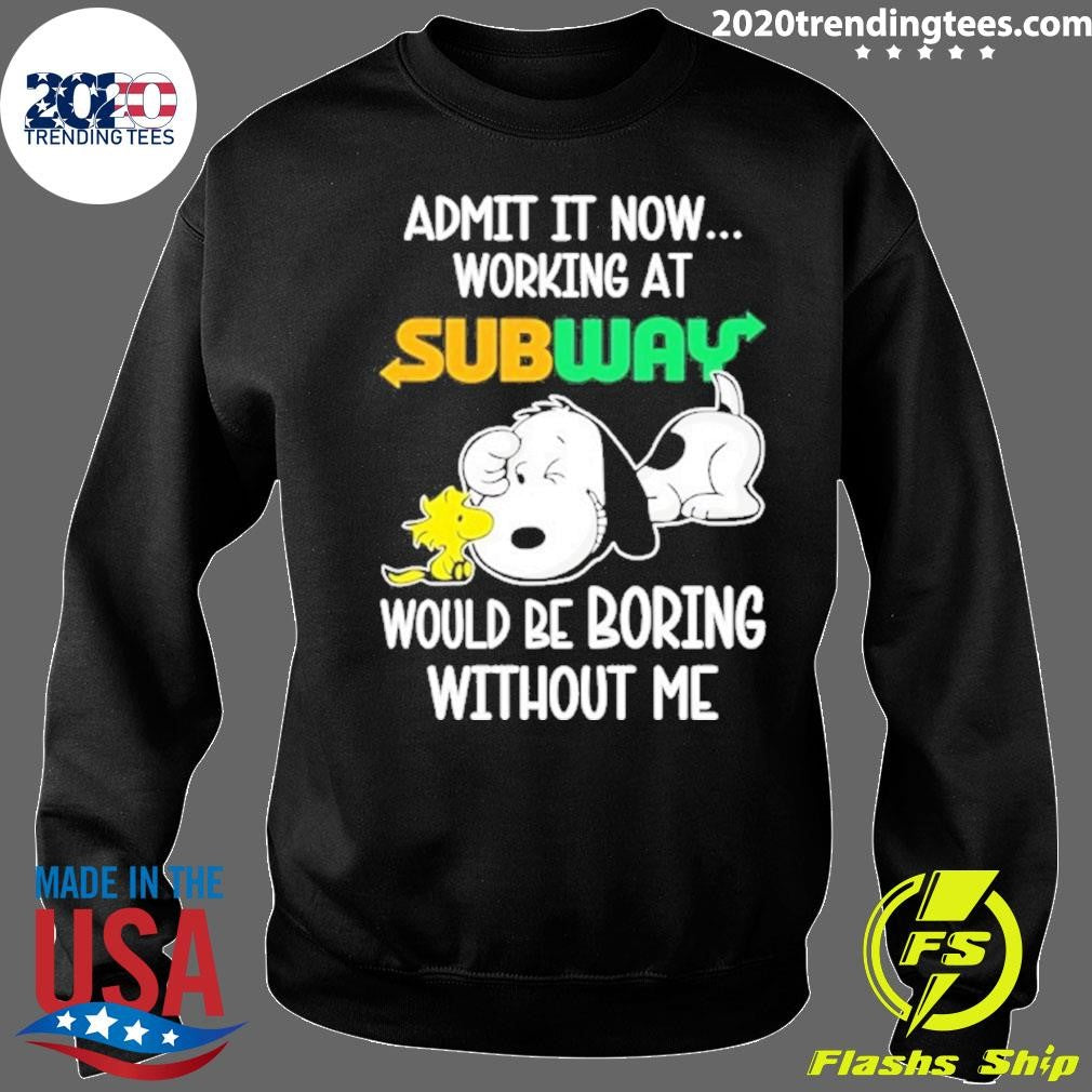Snoopy And Woodstock Admit It Now Working At Subway Would Be Boring Without Me Shirt