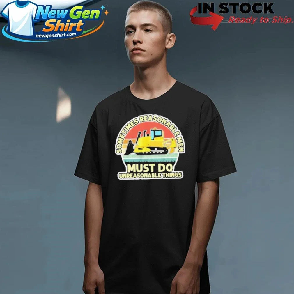 Sometimes Reasonable Men Must Do Unreasonable Things 2026 Shirt