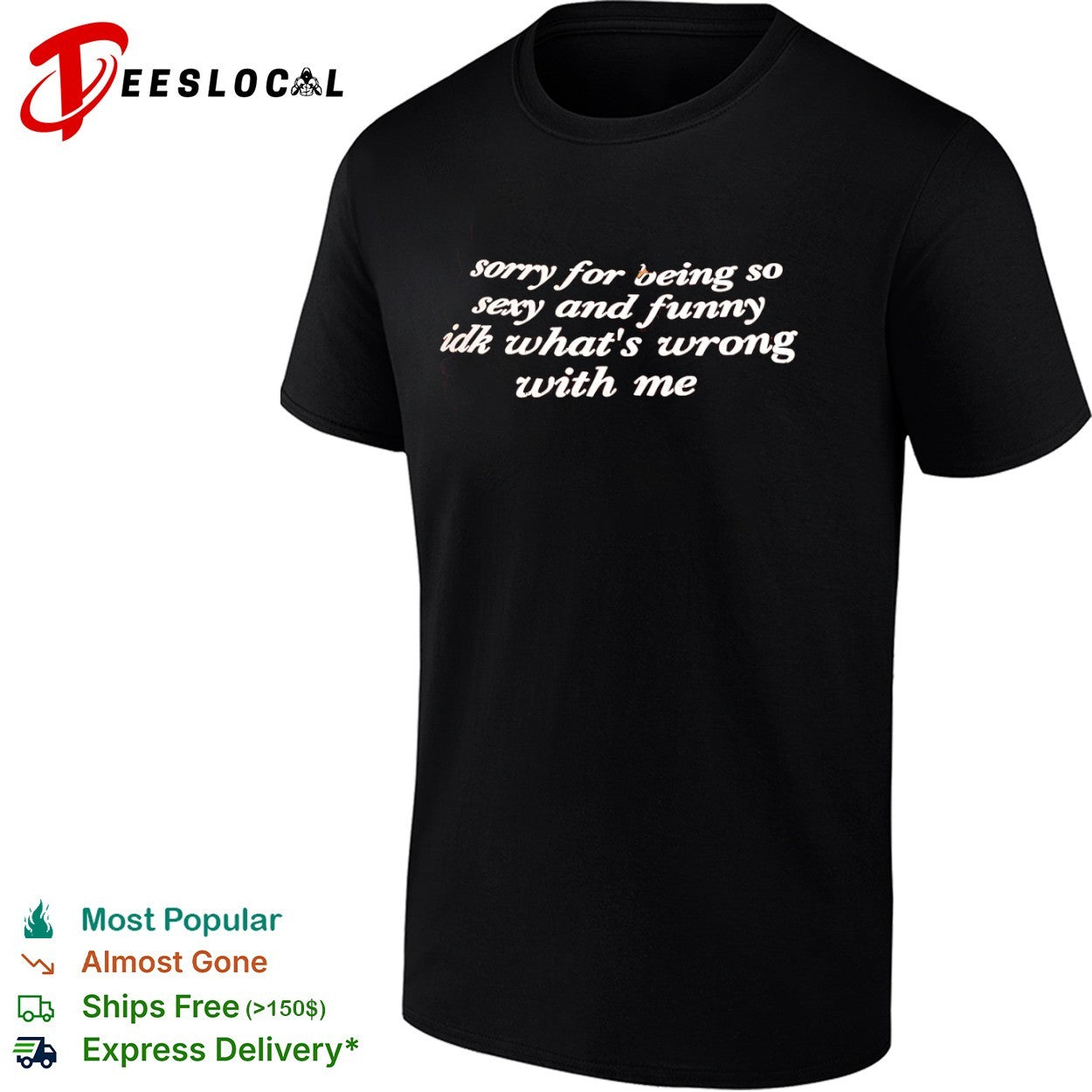 Sorry for being so sexy and funny idk what is wrong with me shirt
