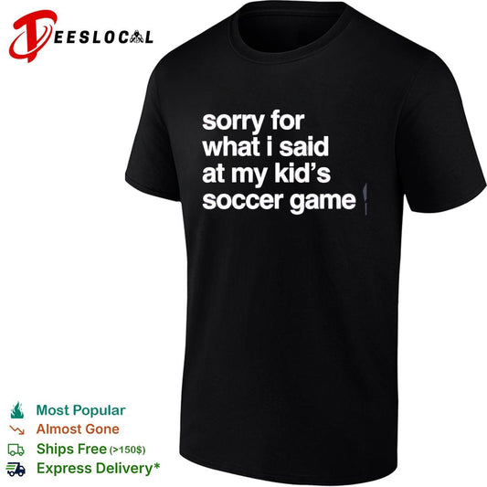 Sorry for what I said at may kid’s soccer gam shirt