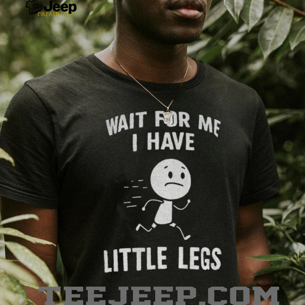 Stick Figure Character Casual Tee Wait For Me I Have Little Legs Funny shirt