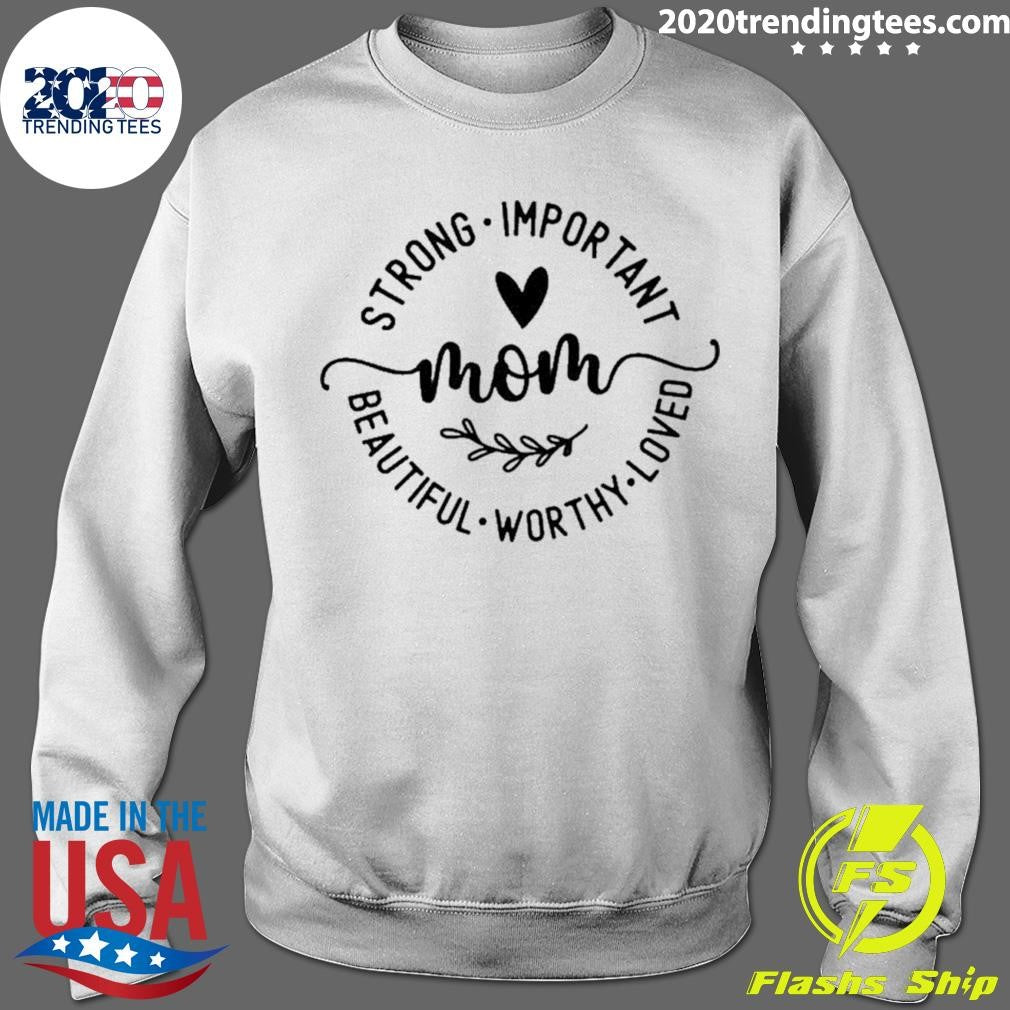 Strong Important Beautiful Worthy Loved Mom Shirt