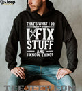 That’s what i do i fix stuff and i know things shirt