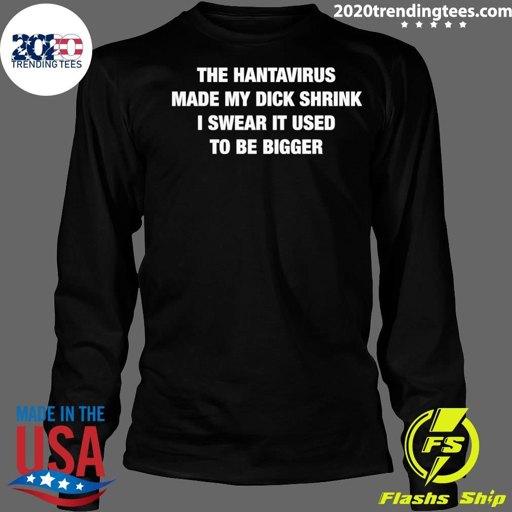 The Hantavirus Made My Dick Shrink I Swear It Used To Be Bigger Shirt