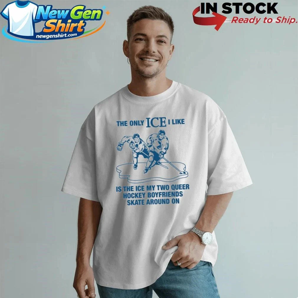 The Only ICE I Like Is The Ice My Two Queer Boyfriends Skate Around On Shirt