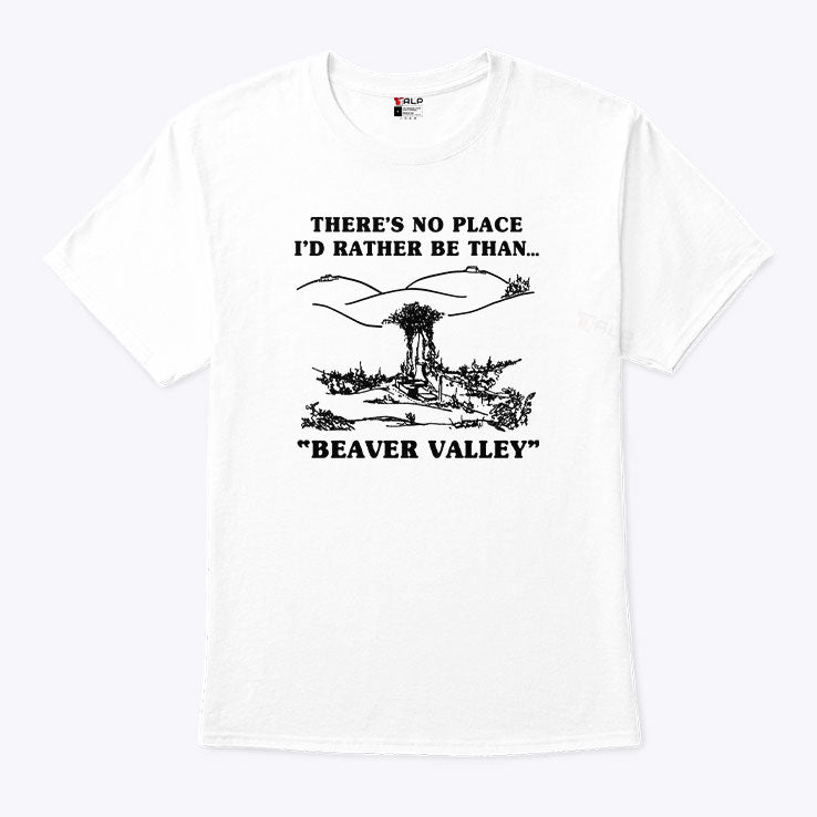 There’s No Place I’d Rather Be Than Beaver Valley T Shirt