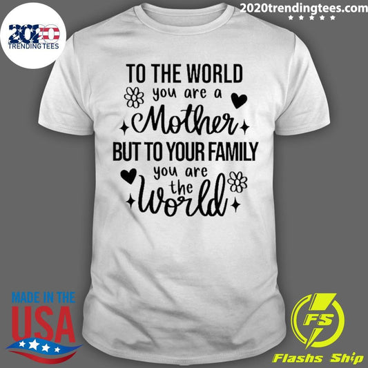 To The World You Are A Mother But To Your Family You Are The World Flowers Shirt