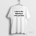 Trendy I Used To Like Skaterboys Until I Got Help