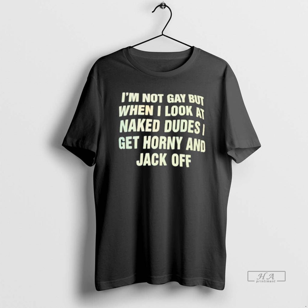 Trendy Im Not Gay But When I Look At Naked Dudes I Get Horny And
