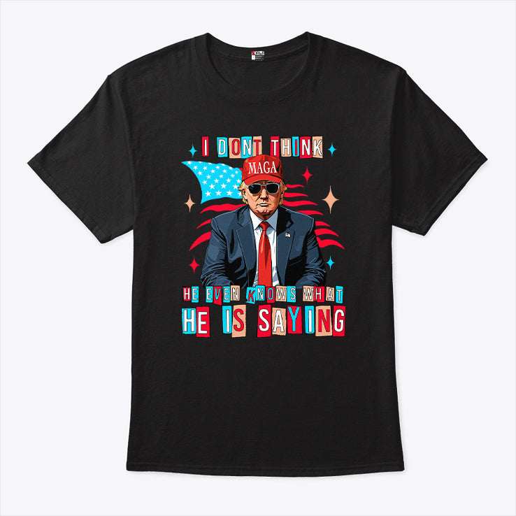 Trump I Don’t Think He Even Knows What He Is Saying T Shirt