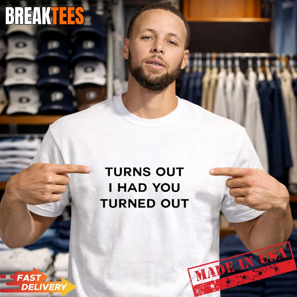Tyla Turns Out I Had You Turned Out T-Shirt