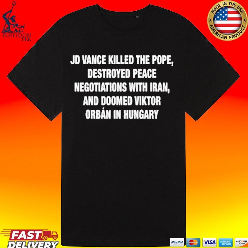 Jd Vance Killed The Pope, Destroyed Peace Negotiations With Iran, And Doomed Viktor Orban In Hungary T-shirt
