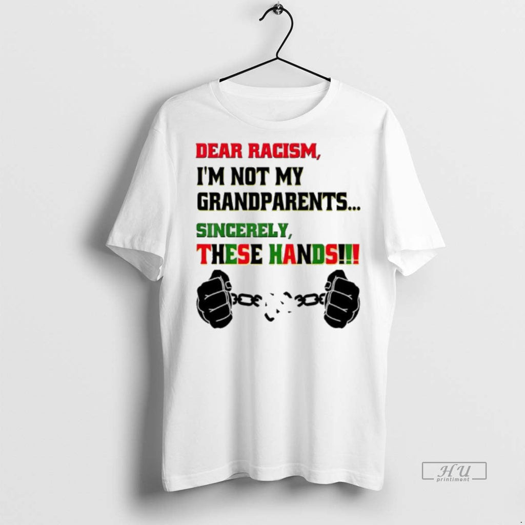 Viral Dear Racism Im Not Grandparents Sincerely These Hands Tee Shirt Sweater