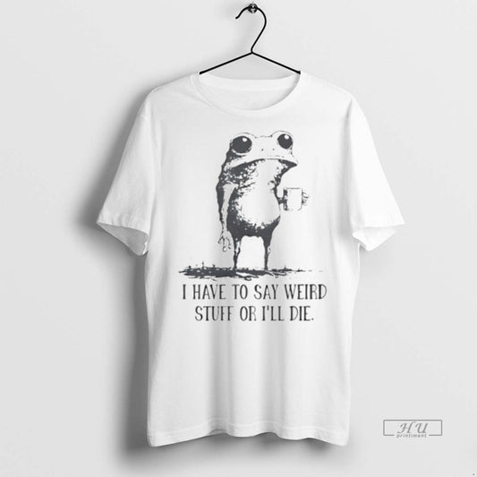 Viral Frog Coffee I Have To Say Weird Stuff Or Ill Die Tee Shirt Sweater