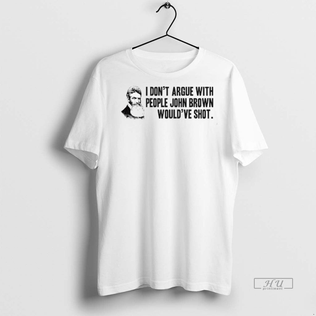 Viral John Brown I Dont Argue With People John Brown Wouldve Shot Tee Shirt Sweater
