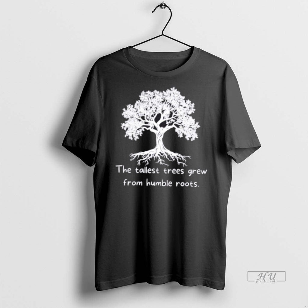 Viral The Tallest Trees Grew From Humble Roots Tree Tee Shirt Sweater