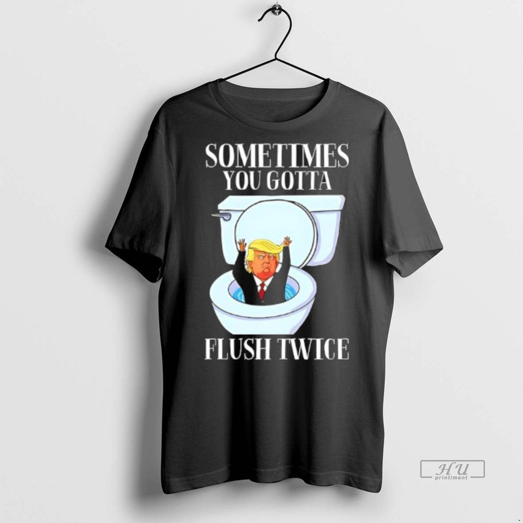 Viral Trump Toilet Sometimes You Gotta Flush Twice Tee Shirt Sweater