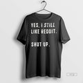 Viral Yes I Still Like Reddit Shut Up Ceramic Ceramic And Classic Dad Cap Tee
