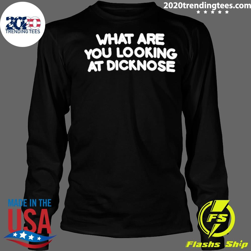 What Are You Looking At Dicknose Shirt