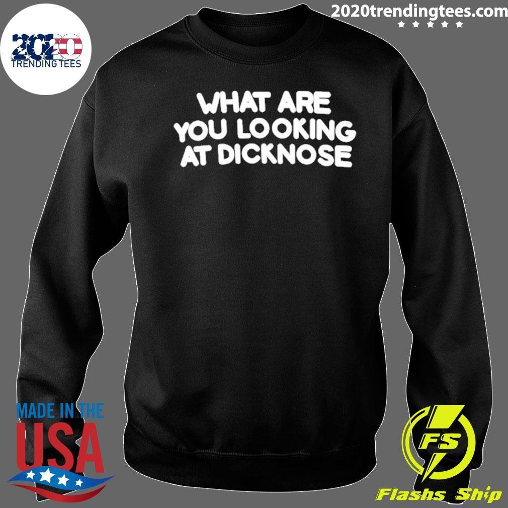 What Are You Looking At Dicknose Shirt