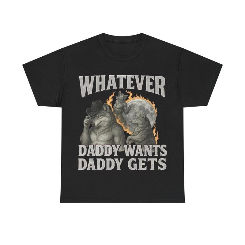 "What Ever Daddy Wants Daddy Gets" Funny Shirt GenZ T-Shirts