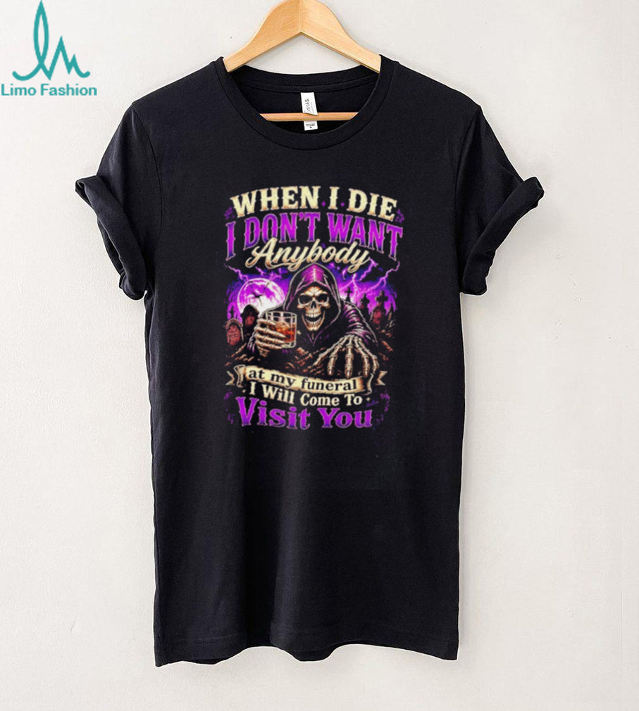 When I Die I Don’t Want Anybody at My Funeral I Will Come to Visit You Grim Reaper shirt