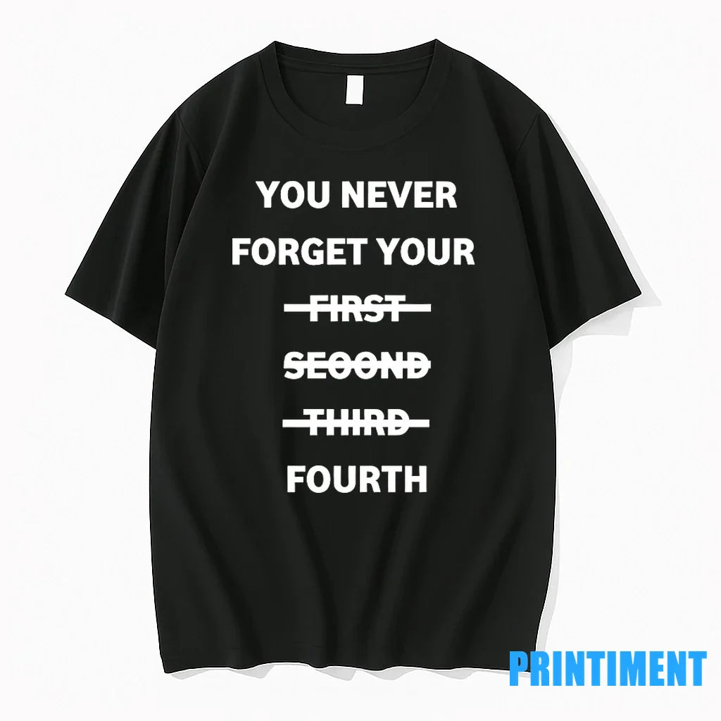 You Never Forget Your First Second Third Fourth Tshirts Sweater