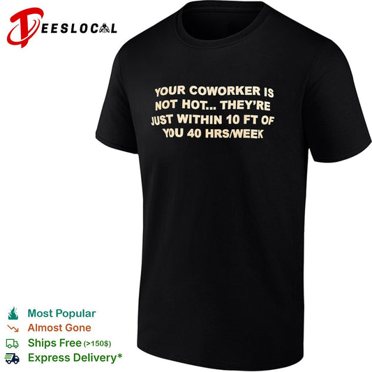 Your coworker is not hot they are just within 10 ft of you 40 hrs week shirt