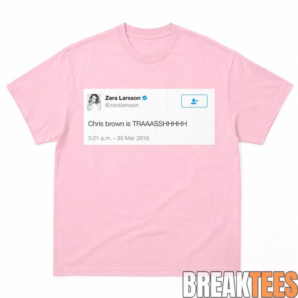 Zara Larsson Tweet Chris Brown Is Trash Shirt