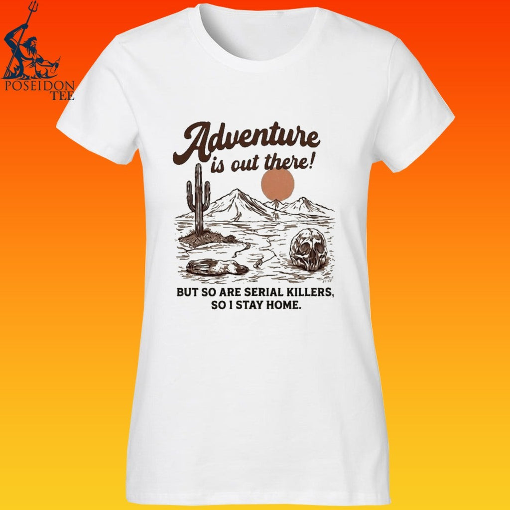 Annie Elise Adventure Is Out There But So Are Serial Killers, So I Stay Home T-shirt