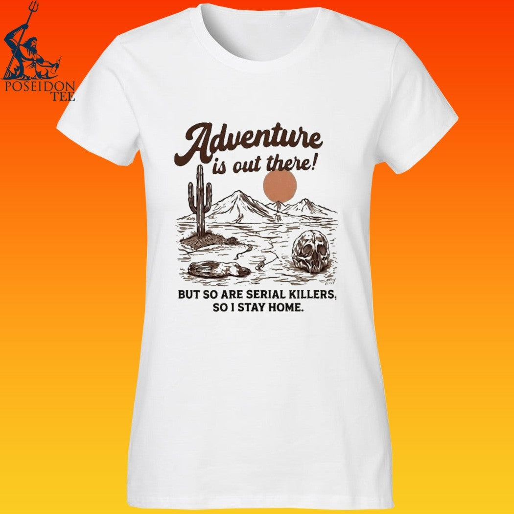 Annie Elise Adventure Is Out There But So Are Serial Killers, So I Stay Home T-shirt