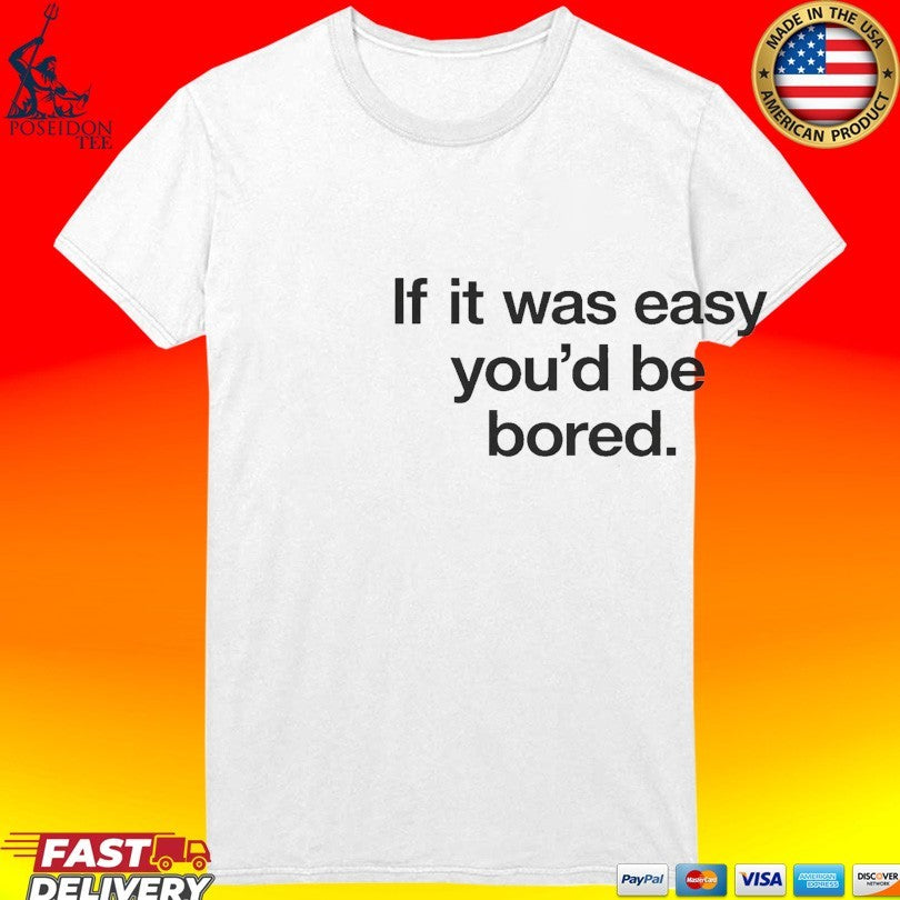 If It Was Easy You’d Be Bored T-shirt