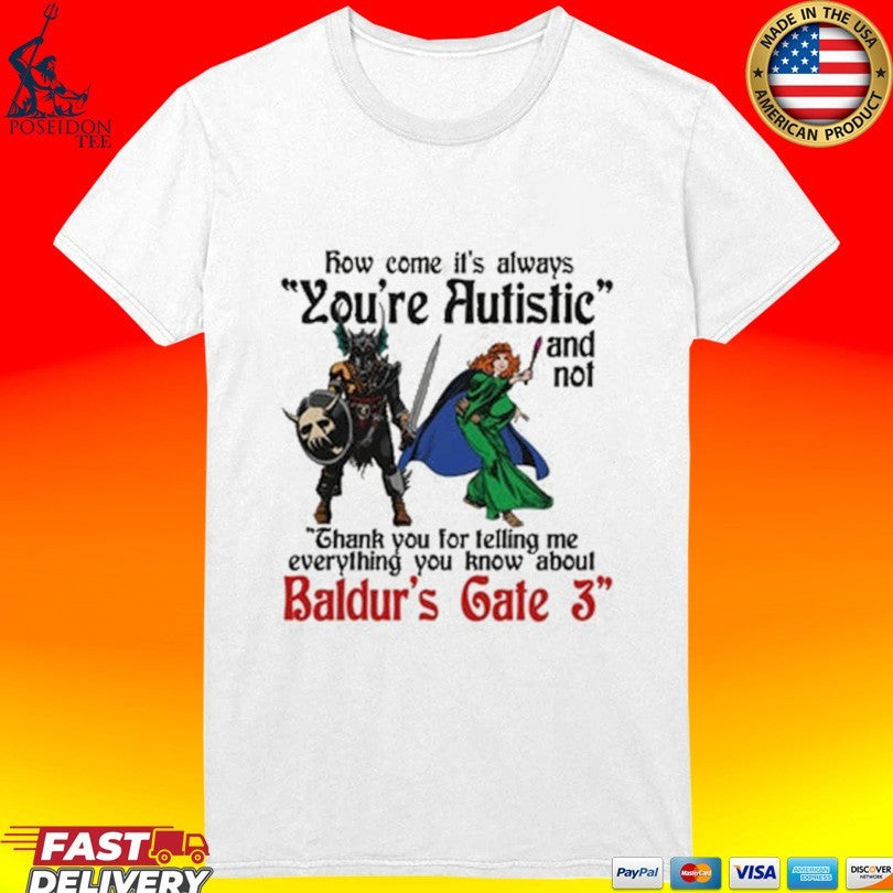 Baldur’s Gate 3 How Come It’s Always You’re Autistic And Never Thank You For Telling Me Everything You Know About A Video Game T-shirt