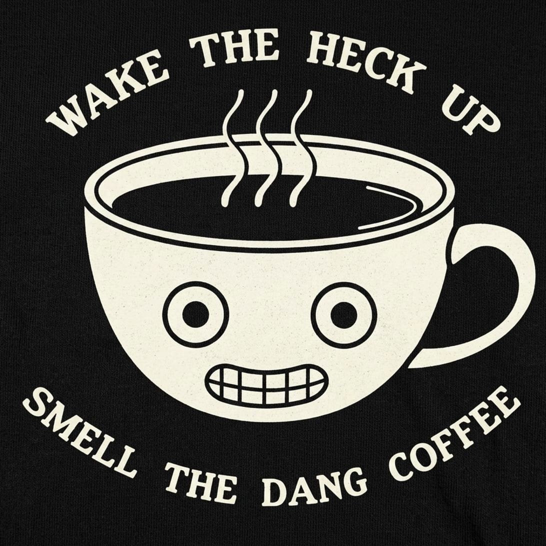 Wake The Heck Up Smell The Dang Coffee