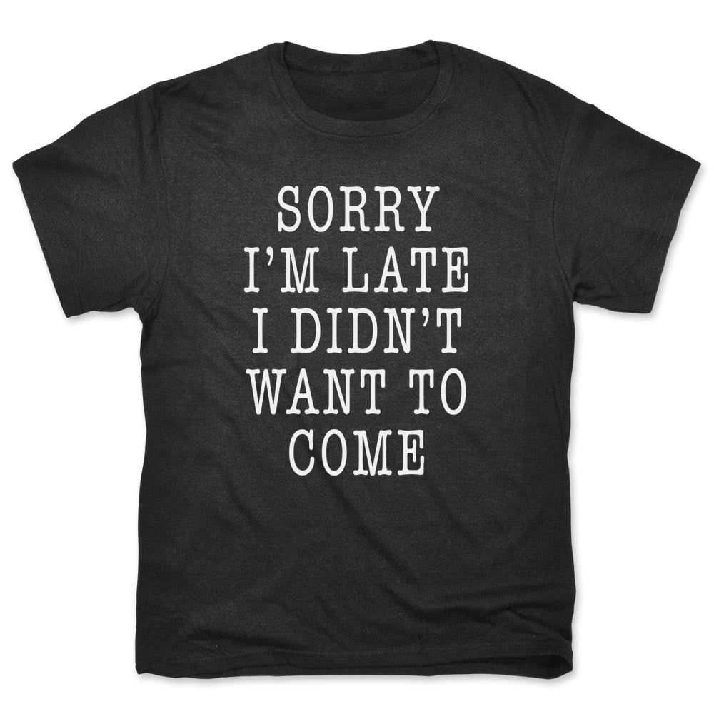 Sorry I'm Late I Didn't Want To Come